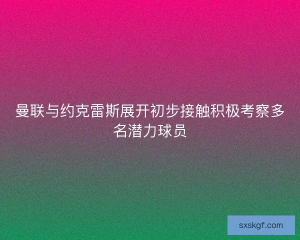 曼联与约克雷斯展开初步接触积极考察多名潜力球员