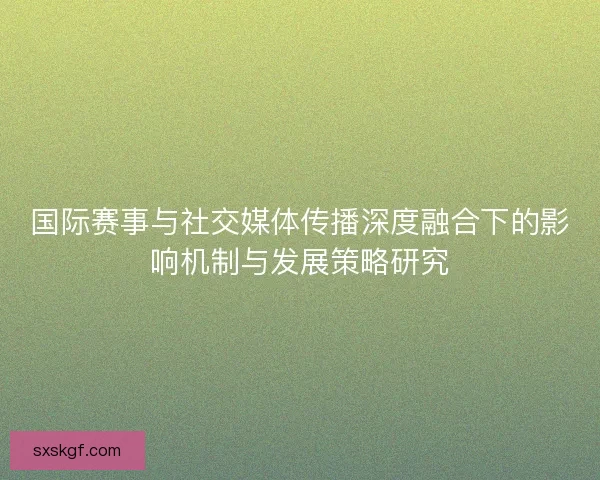 国际赛事与社交媒体传播深度融合下的影响机制与发展策略研究
