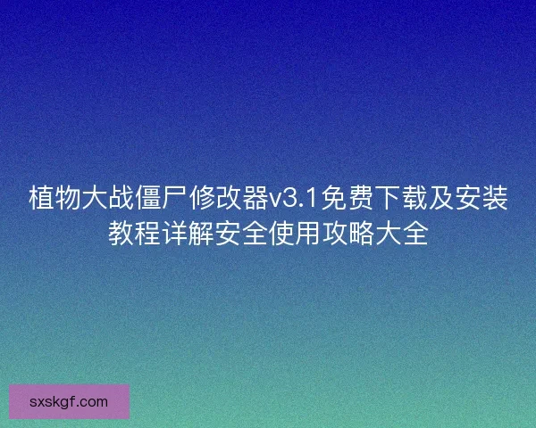 植物大战僵尸修改器v3.1免费下载及安装教程详解安全使用攻略大全